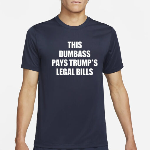 This Dumbass Pays Trump's Legal Bills T-Shirt2