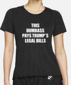 This Dumbass Pays Trump's Legal Bills T-Shirt4