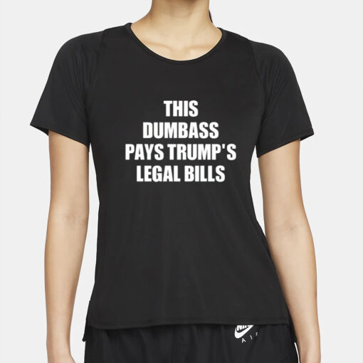 This Dumbass Pays Trump's Legal Bills T-Shirt4