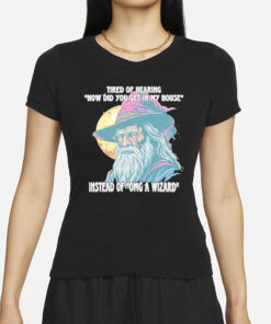 Tired Of Hearing How Did You Get In My House Instead Of Omg A Wizard T-Shirt