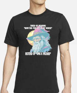 Tired Of Hearing How Did You Get In My House Instead Of Omg A Wizard T-Shirts