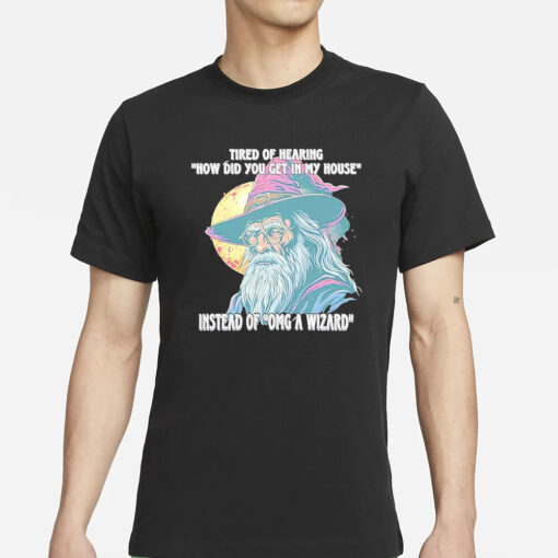 Tired Of Hearing How Did You Get In My House Instead Of Omg A Wizard T-Shirts