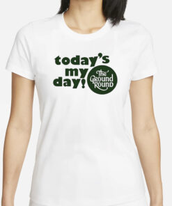 Today’s My Day The Ground Round Shirts