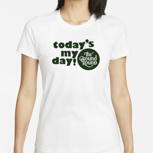 Today’s My Day The Ground Round Shirts