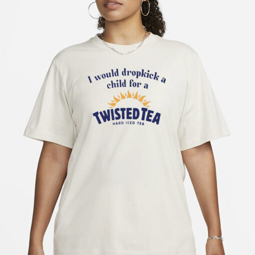 Unethicalthreads I Would Dropkick A Child For A Twisted Tea Hard Iced Tea T-Shirt1