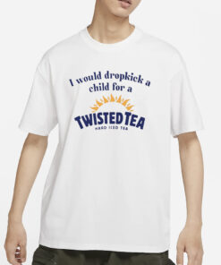 Unethicalthreads I Would Dropkick A Child For A Twisted Tea Hard Iced Tea T-Shirts