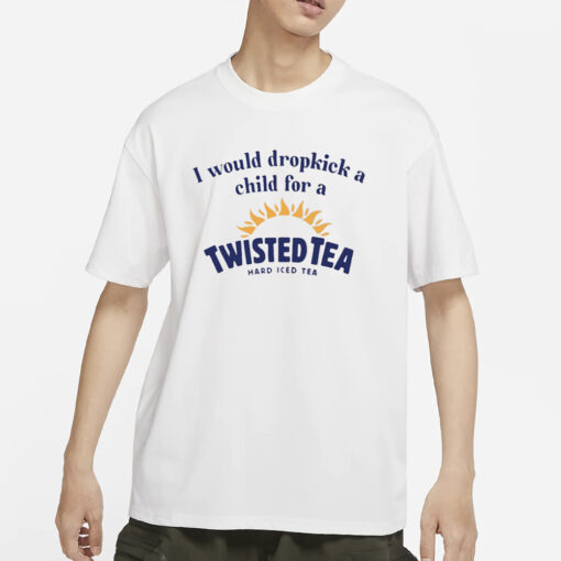 Unethicalthreads I Would Dropkick A Child For A Twisted Tea Hard Iced Tea T-Shirts