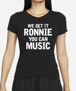 We Get It Ronnie You Can Music T-Shirt