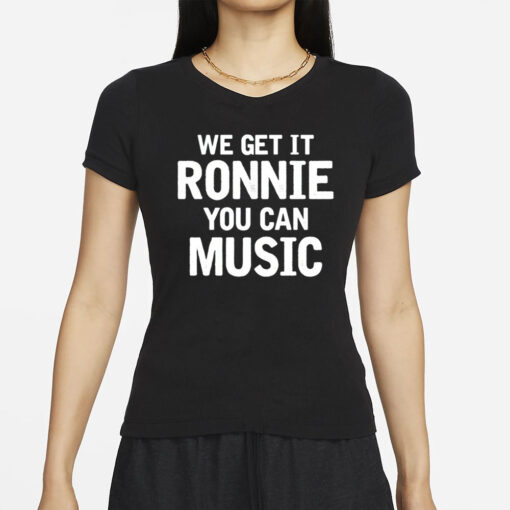 We Get It Ronnie You Can Music T-Shirt