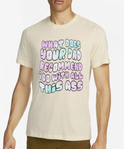 What does your dad recommend I do with all this ass T-shirt1