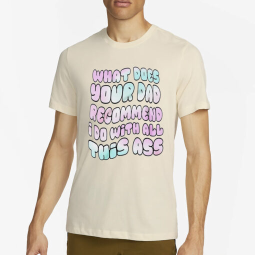 What does your dad recommend I do with all this ass T-shirt1