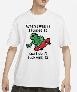 When I Was 11 I Turned 13 Cuz I Don’t Fuck With 12 T-Shirt1