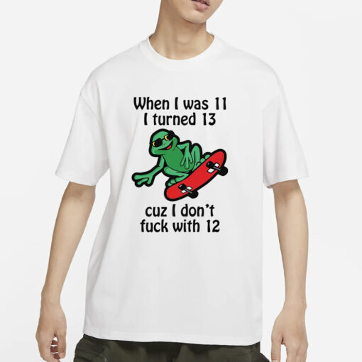 When I Was 11 I Turned 13 Cuz I Don’t Fuck With 12 T-Shirt1