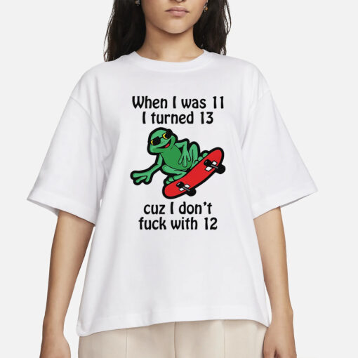 When I Was 11 I Turned 13 Cuz I Don’t Fuck With 12 T-Shirt2