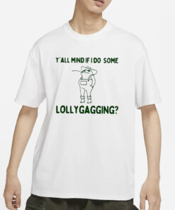 Y’all Mind If I Do Some Lollygagging T-Shirts