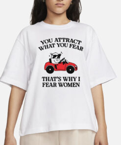You Attract What You Fear That's Why I Fear Women T-Shirts