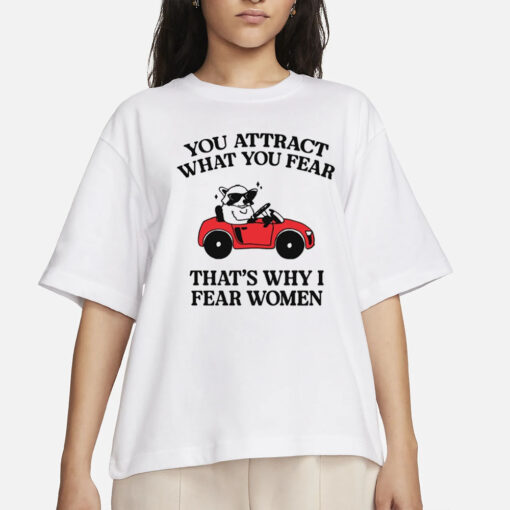 You Attract What You Fear That's Why I Fear Women T-Shirts