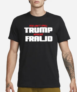 You Can’t Spell Trump Without Fraud T-Shirt1
