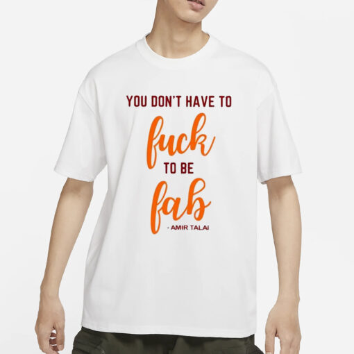 You Don’t Have To Fuck To Be Fab Amir Talai Shirt