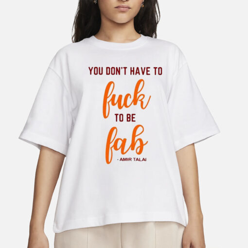 You Don’t Have To Fuck To Be Fab Amir Talai Shirts