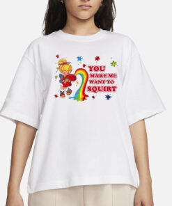 You Make Me Want To Squirt T-Shirt1