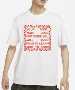 Your Soul Mate Does Not Exist You Will Soon Have To Learn How To Code T-Shirt