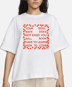 Your Soul Mate Does Not Exist You Will Soon Have To Learn How To Code T-Shirts