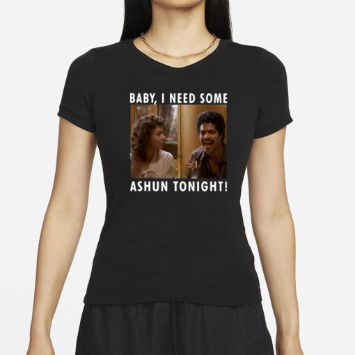 Baby I Need Some Ashun Tonight T-Shirt