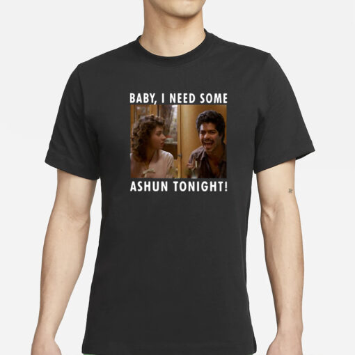 Baby I Need Some Ashun Tonight T-Shirts