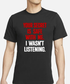 Claude Krause Your Secret Is Safe With Me I Wasn't Listening T-Shirts