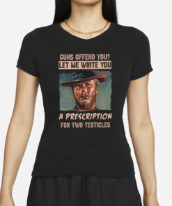 Clint Eastwood Guns Offend You Let Me Write You A Prescription For Two Testicles T-Shirt