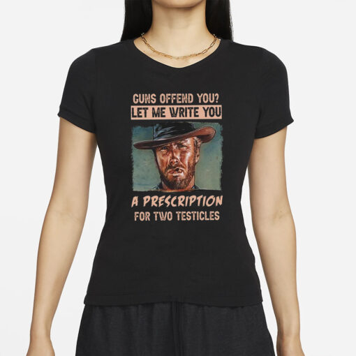 Clint Eastwood Guns Offend You Let Me Write You A Prescription For Two Testicles T-Shirt