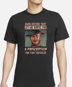 Clint Eastwood Guns Offend You Let Me Write You A Prescription For Two Testicles T-Shirts