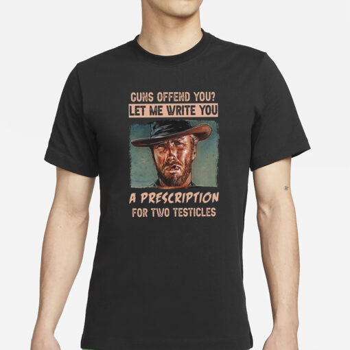 Clint Eastwood Guns Offend You Let Me Write You A Prescription For Two Testicles T-Shirts