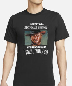 Clint Eastwood I Identify As A Conspiracy Theorist My Pronouns Are Told You So T-Shirt