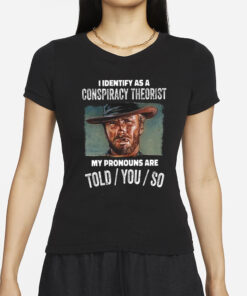 Clint Eastwood I Identify As A Conspiracy Theorist My Pronouns Are Told You So T-Shirts