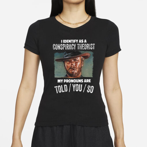 Clint Eastwood I Identify As A Conspiracy Theorist My Pronouns Are Told You So T-Shirts