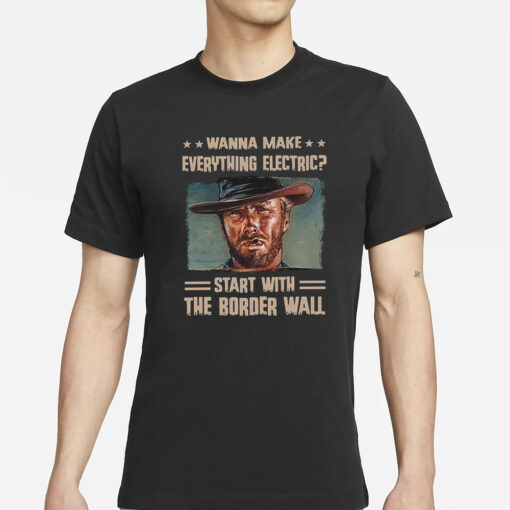 Clint Eastwood Wanna Make Everything Electric Start With The Border Wall T-Shirt