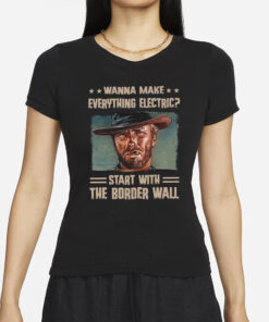 Clint Eastwood Wanna Make Everything Electric Start With The Border Wall T-Shirts