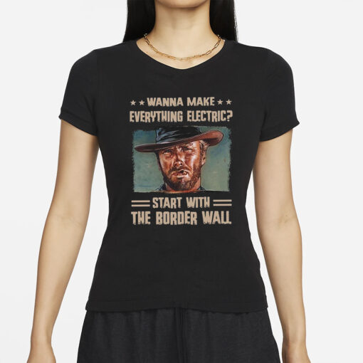 Clint Eastwood Wanna Make Everything Electric Start With The Border Wall T-Shirts