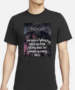 Everyone Is Fighting A Battle You Know Nothing About for Example My Tummy Hurts T-Shirt