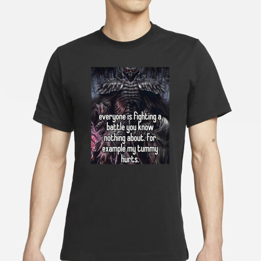 Everyone Is Fighting A Battle You Know Nothing About for Example My Tummy Hurts T-Shirt