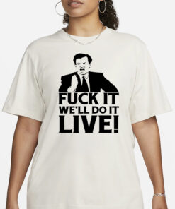 Fuck It We’Ll Do It Live T-Shirt3