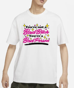 You’re Not A Bad Bitch You’re A Bad Person T-Shirt