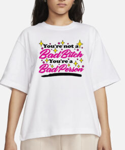 You’re Not A Bad Bitch You’re A Bad Person T-Shirts