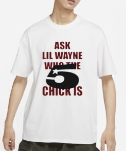 Ask Lil Wayne Who The 5 Star Chick Is T-Shirt