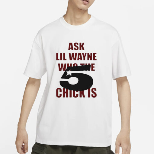 Ask Lil Wayne Who The 5 Star Chick Is T-Shirt