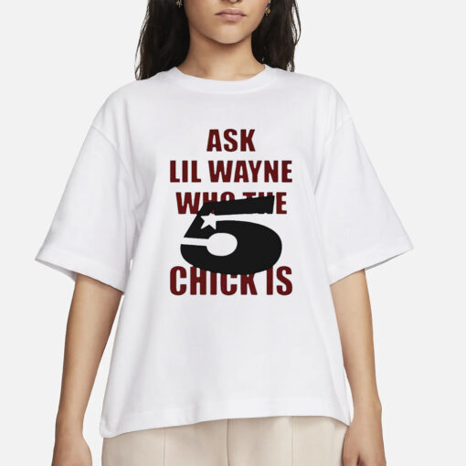 Ask Lil Wayne Who The 5 Star Chick Is T-Shirts