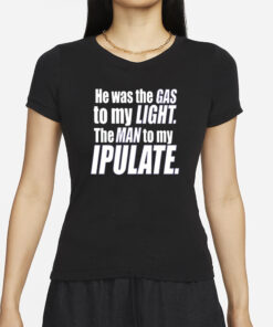 Banter-Baby He Was The Gas To My Light T-Shirt