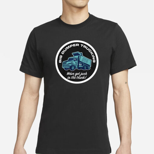 Big Dumper Trucking We’ve Got Junk In The Trunk T-Shirts